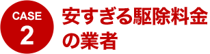 CASE2 安すぎる駆除料金の業者の実態
